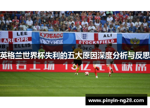 英格兰世界杯失利的五大原因深度分析与反思