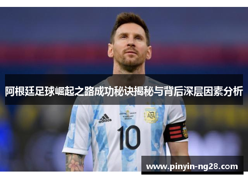 阿根廷足球崛起之路成功秘诀揭秘与背后深层因素分析