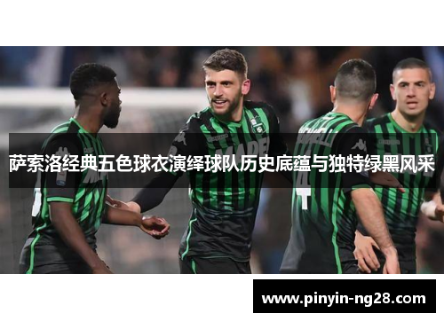 萨索洛经典五色球衣演绎球队历史底蕴与独特绿黑风采 萨索洛经典五色球衣演绎球队历史底蕴与独特绿黑风采