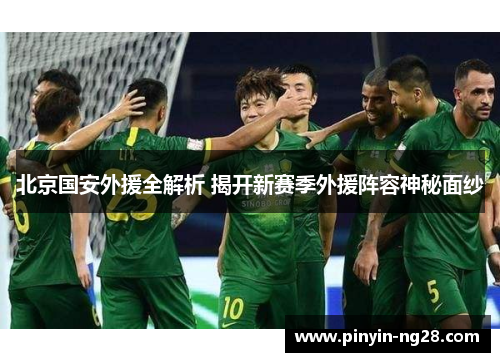 北京国安外援全解析 揭开新赛季外援阵容神秘面纱