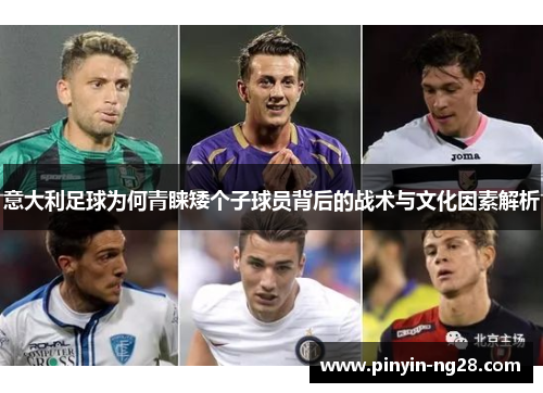 意大利足球为何青睐矮个子球员背后的战术与文化因素解析 意大利足球为何青睐矮个子球员背后的战术与文化因素解析