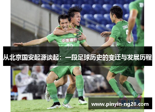 从北京国安起源谈起：一段足球历史的变迁与发展历程