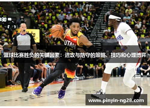 篮球比赛胜负的关键因素:进攻与防守的策略、技巧和心理博弈 篮球比赛胜负的关键因素:进攻与防守的策略、技巧和心理博弈