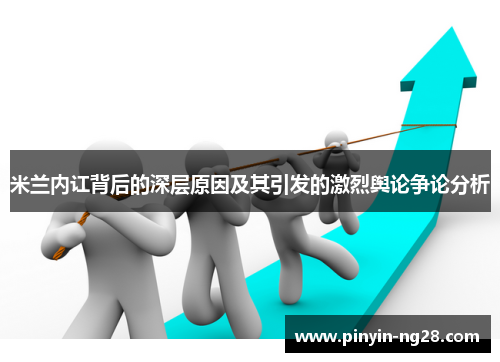 米兰内讧背后的深层原因及其引发的激烈舆论争论分析