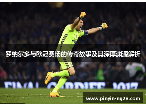 罗纳尔多与欧冠赛场的传奇故事及其深厚渊源解析 罗纳尔多与欧冠赛场的传奇故事及其深厚渊源解析
