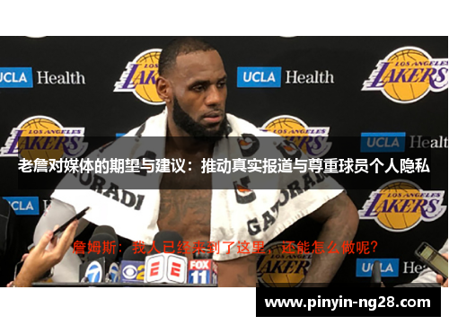 老詹对媒体的期望与建议:推动真实报道与尊重球员个人隐私 老詹对媒体的期望与建议:推动真实报道与尊重球员个人隐私