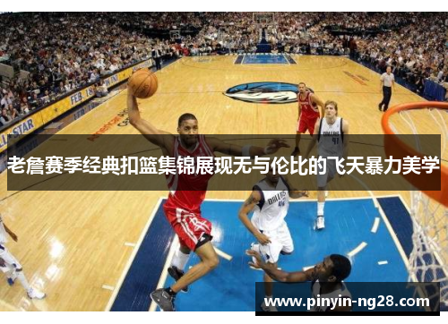 老詹赛季经典扣篮集锦展现无与伦比的飞天暴力美学