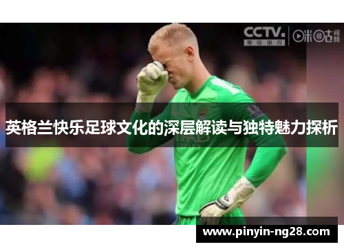 英格兰快乐足球文化的深层解读与独特魅力探析