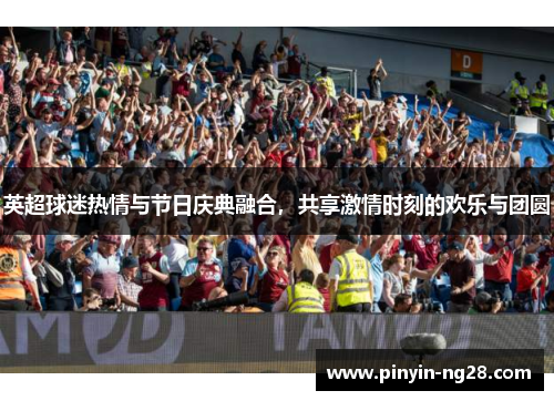 英超球迷热情与节日庆典融合，共享激情时刻的欢乐与团圆