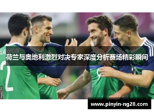 荷兰与奥地利激烈对决专家深度分析赛场精彩瞬间