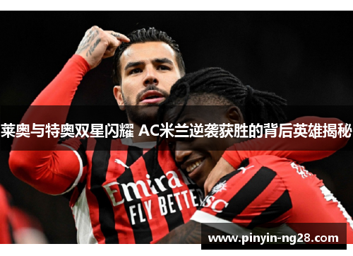 莱奥与特奥双星闪耀 AC米兰逆袭获胜的背后英雄揭秘