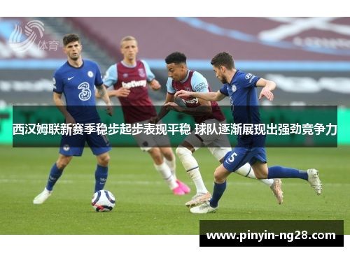 西汉姆联新赛季稳步起步表现平稳 球队逐渐展现出强劲竞争力 西汉姆联新赛季稳步起步表现平稳 球队逐渐展现出强劲竞争力