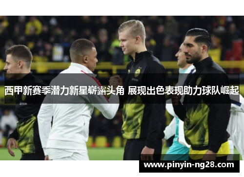 西甲新赛季潜力新星崭露头角 展现出色表现助力球队崛起