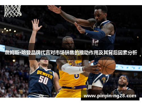 詹姆斯·哈登品牌代言对市场销售的推动作用及其背后因素分析