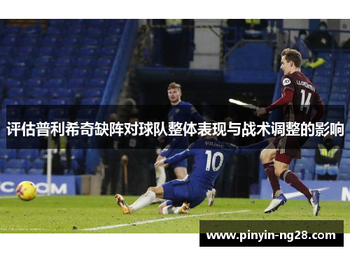 评估普利希奇缺阵对球队整体表现与战术调整的影响