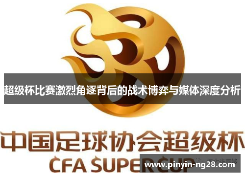 超级杯比赛激烈角逐背后的战术博弈与媒体深度分析