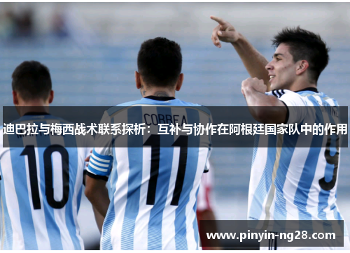 迪巴拉与梅西战术联系探析：互补与协作在阿根廷国家队中的作用