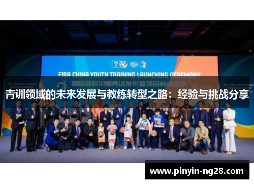 青训领域的未来发展与教练转型之路：经验与挑战分享