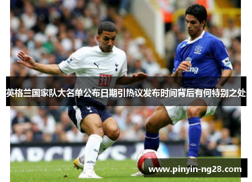 英格兰国家队大名单公布日期引热议发布时间背后有何特别之处