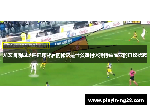 尤文图斯四场连进球背后的秘诀是什么如何保持持续高效的进攻状态