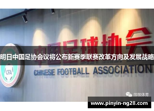 明日中国足协会议将公布新赛季联赛改革方向及发展战略