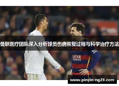 曼联医疗团队深入分析球员伤病恢复过程与科学治疗方法 曼联医疗团队深入分析球员伤病恢复过程与科学治疗方法