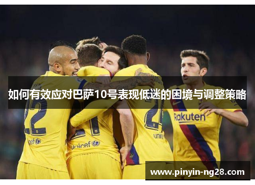 如何有效应对巴萨10号表现低迷的困境与调整策略