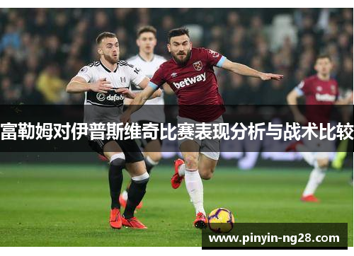 富勒姆对伊普斯维奇比赛表现分析与战术比较