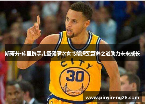 斯蒂芬·库里携手儿童健康饮食书籍探索营养之道助力未来成长