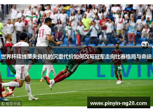 世界杯锋线屡失良机的沉重代价如何改写冠军走向比赛格局与命运 世界杯锋线屡失良机的沉重代价如何改写冠军走向比赛格局与命运