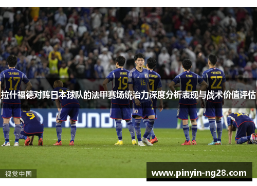 拉什福德对阵日本球队的法甲赛场统治力深度分析表现与战术价值评估 拉什福德对阵日本球队的法甲赛场统治力深度分析表现与战术价值评估