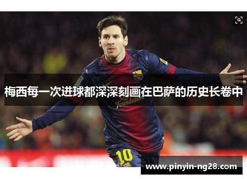 梅西每一次进球都深深刻画在巴萨的历史长卷中