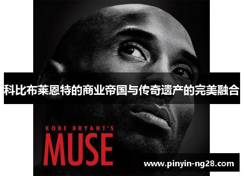 科比布莱恩特的商业帝国与传奇遗产的完美融合