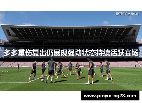 多多重伤复出仍展现强劲状态持续活跃赛场