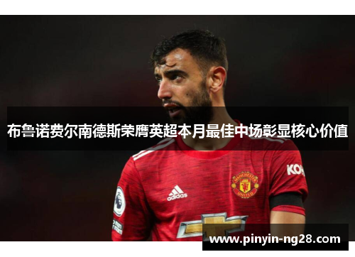 布鲁诺费尔南德斯荣膺英超本月最佳中场彰显核心价值