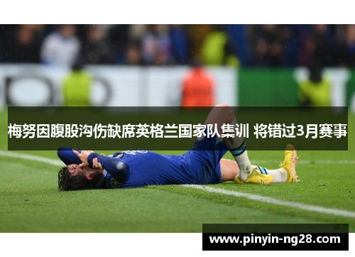 梅努因腹股沟伤缺席英格兰国家队集训 将错过3月赛事