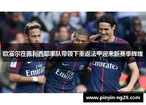 欧塞尔在佩利西耶率队带领下重返法甲迎来新赛季辉煌