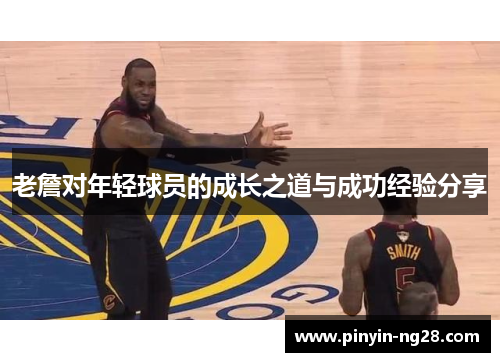 老詹对年轻球员的成长之道与成功经验分享