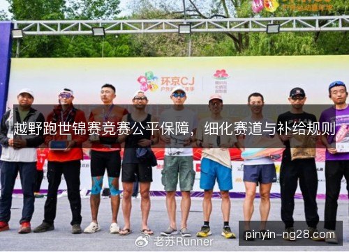越野跑世锦赛竞赛公平保障，细化赛道与补给规则